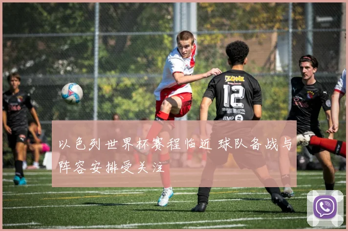 以色列世界杯赛程临近 球队备战与阵容安排受关注